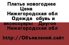 Платье новогоднее › Цена ­ 500 - Нижегородская обл. Одежда, обувь и аксессуары » Другое   . Нижегородская обл.